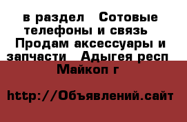  в раздел : Сотовые телефоны и связь » Продам аксессуары и запчасти . Адыгея респ.,Майкоп г.